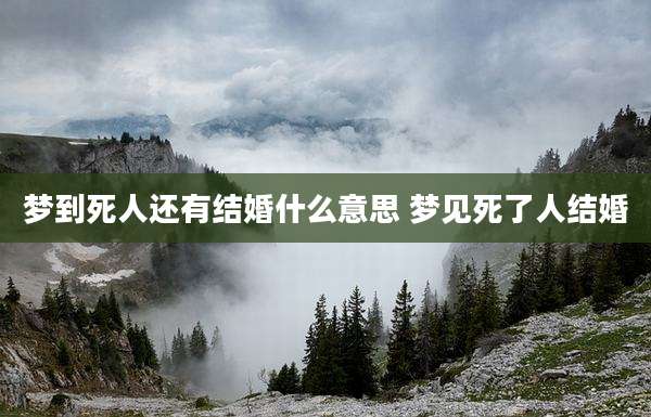梦到死人还有结婚什么意思 梦见死了人结婚
