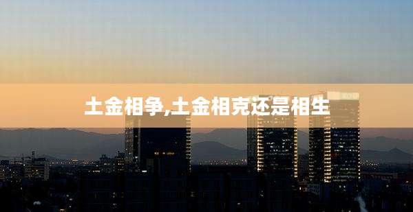 土金相争,土金相克还是相生