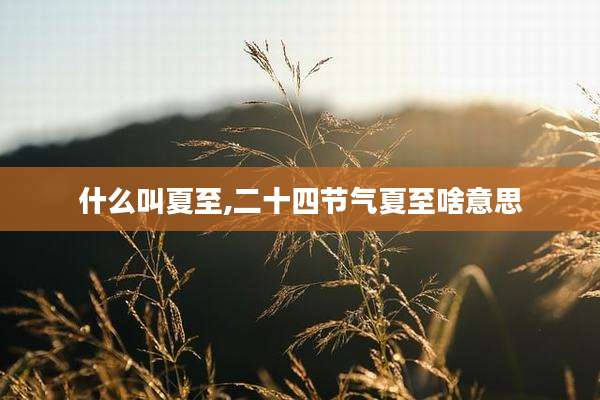 什么叫夏至,二十四节气夏至啥意思