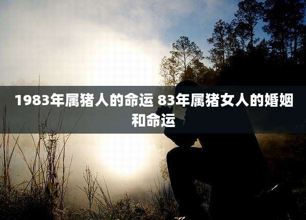 1983年属猪人的命运 83年属猪女人的婚姻和命运