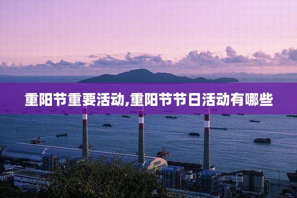 重阳节重要活动,重阳节节日活动有哪些