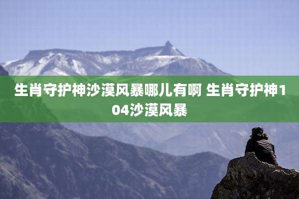 生肖守护神沙漠风暴哪儿有啊 生肖守护神104沙漠风暴