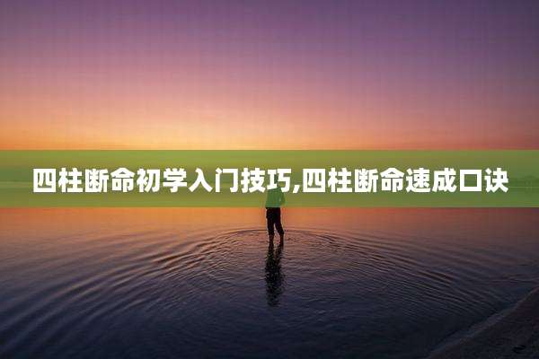 四柱断命初学入门技巧,四柱断命速成口诀