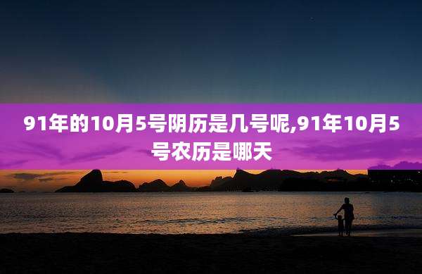 91年的10月5号阴历是几号呢,91年10月5号农历是哪天
