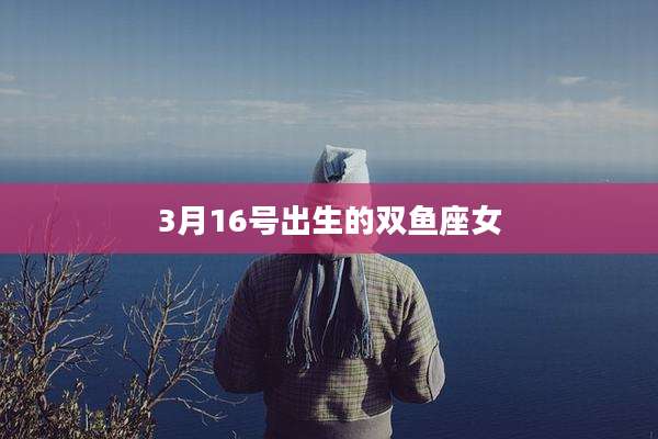 3月16号出生的双鱼座女