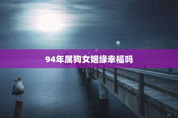 94年属狗女姻缘幸福吗