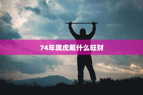 74年属虎戴什么旺财
