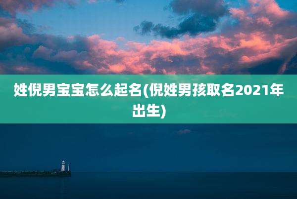 姓倪男宝宝怎么起名(倪姓男孩取名2021年出生)