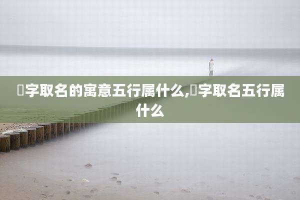 璟字取名的寓意五行属什么,璟字取名五行属什么