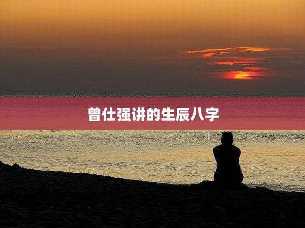 曾仕强讲的生辰八字