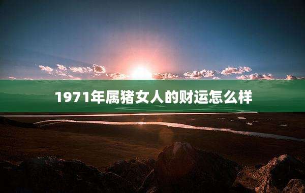 1971年属猪女人的财运怎么样