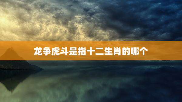 龙争虎斗是指十二生肖的哪个