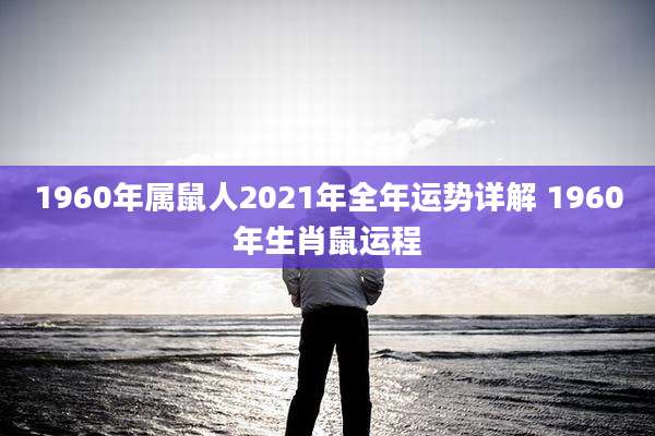 1960年属鼠人2021年全年运势详解 1960年生肖鼠运程