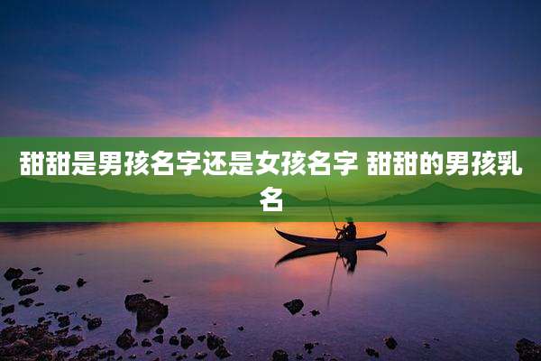甜甜是男孩名字还是女孩名字 甜甜的男孩乳名