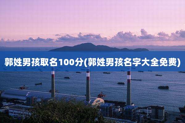 郭姓男孩取名100分(郭姓男孩名字大全免费)