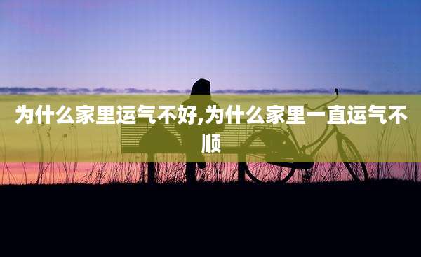 为什么家里运气不好,为什么家里一直运气不顺