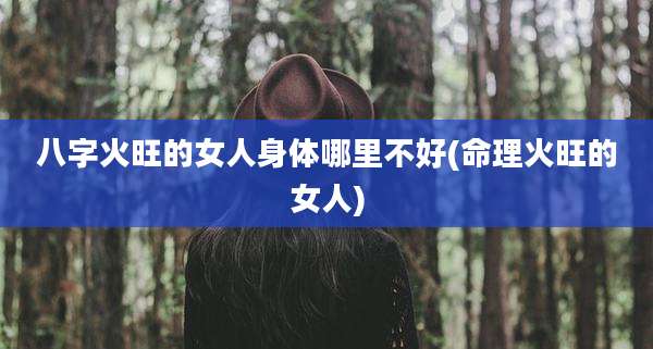 八字火旺的女人身体哪里不好(命理火旺的女人)