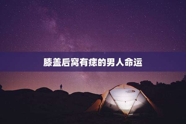膝盖后窝有痣的男人命运