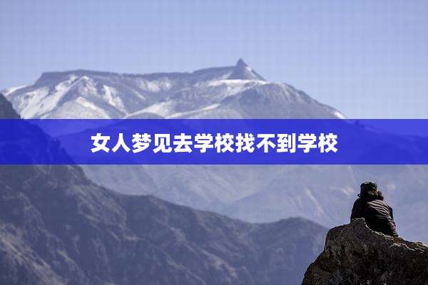 女人梦见去学校找不到学校