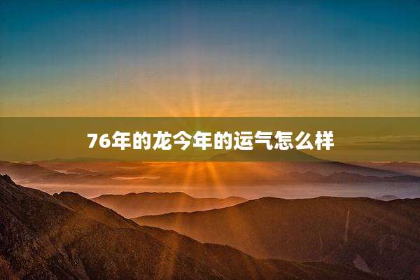 76年的龙今年的运气怎么样