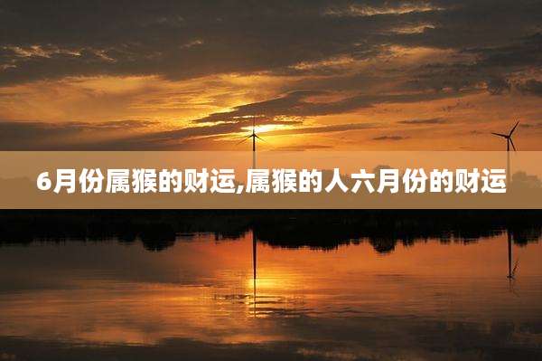 6月份属猴的财运,属猴的人六月份的财运