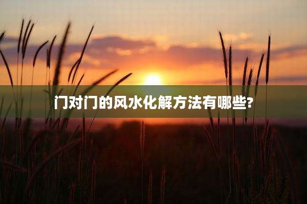 门对门的风水化解方法有哪些?