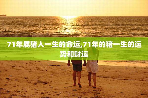 71年属猪人一生的命运,71年的猪一生的运势和财运