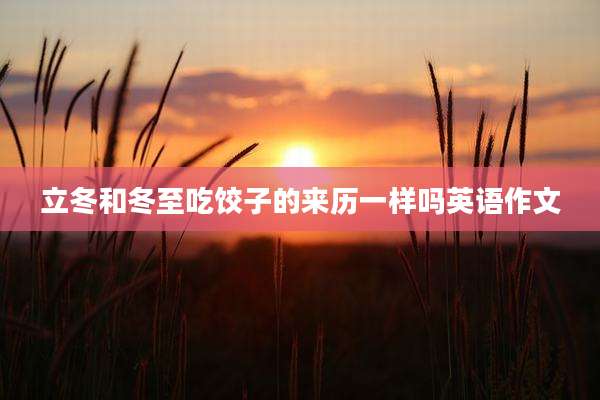 立冬和冬至吃饺子的来历一样吗英语作文