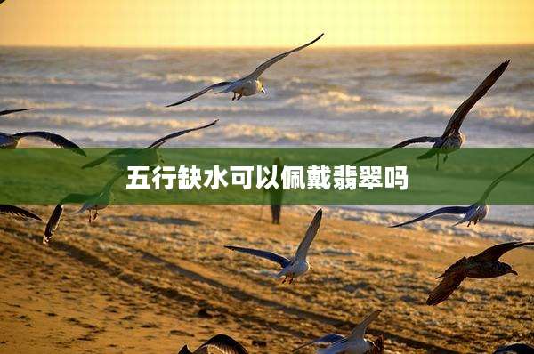 五行缺水可以佩戴翡翠吗