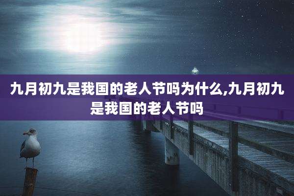 九月初九是我国的老人节吗为什么,九月初九是我国的老人节吗