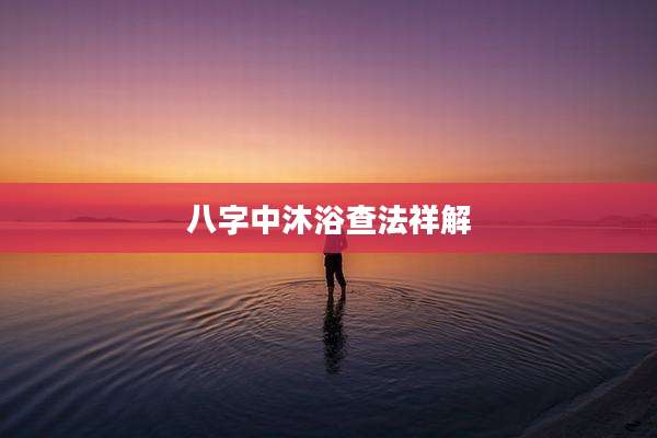 八字中沐浴查法祥解