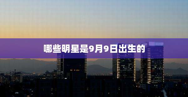 哪些明星是9月9日出生的