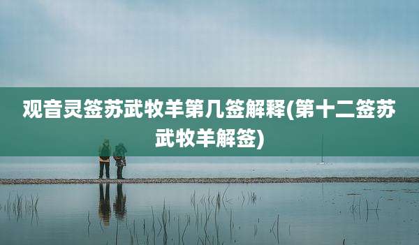 观音灵签苏武牧羊第几签解释(第十二签苏武牧羊解签)