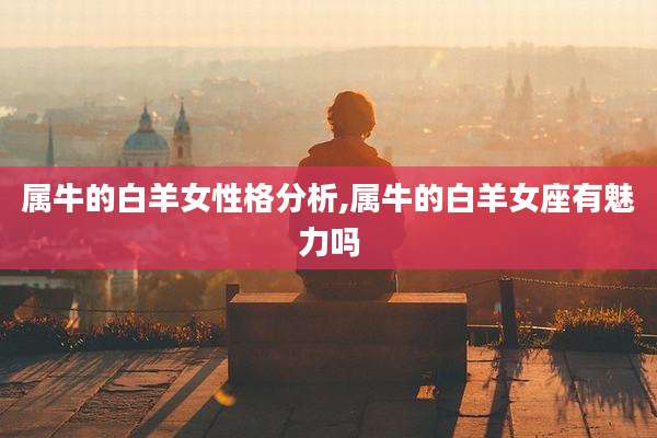 属牛的白羊女性格分析,属牛的白羊女座有魅力吗