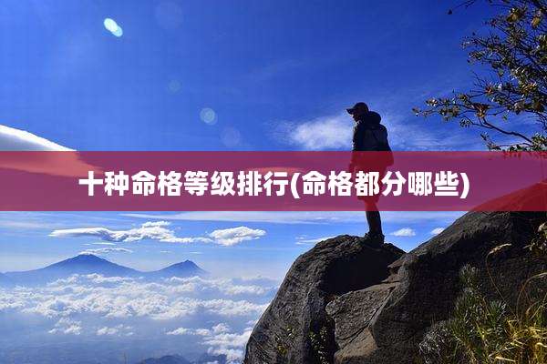 十种命格等级排行(命格都分哪些)