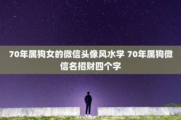 70年属狗女的微信头像风水学 70年属狗微信名招财四个字