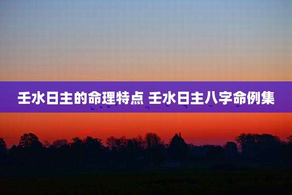 壬水日主的命理特点 壬水日主八字命例集