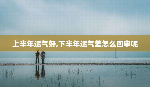上半年运气好,下半年运气差怎么回事呢