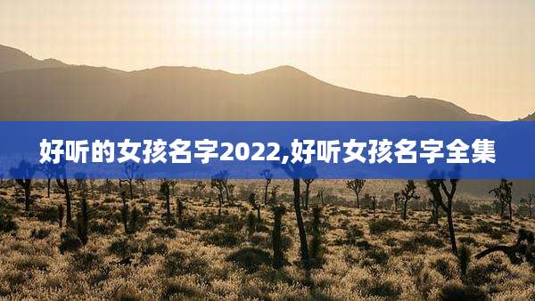 好听的女孩名字2022,好听女孩名字全集