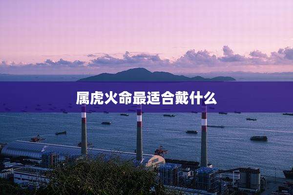 属虎火命最适合戴什么