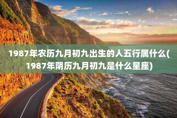 1987年农历九月初九出生的人五行属什么(1987年阴历九月初九是什么星座)