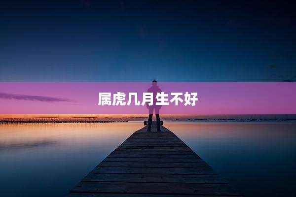 属虎几月生不好