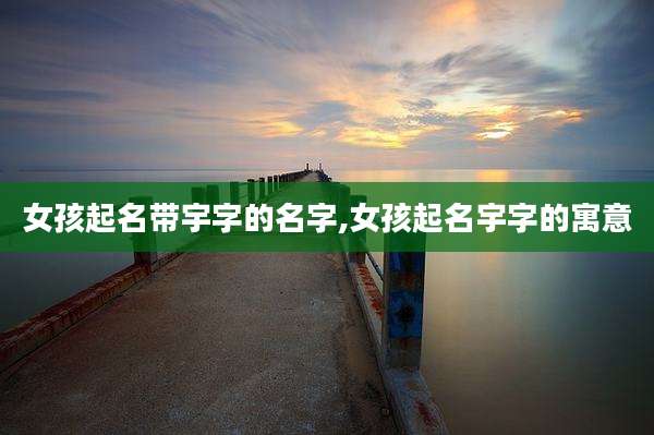 女孩起名带宇字的名字,女孩起名宇字的寓意