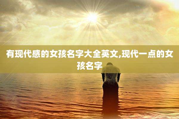 有现代感的女孩名字大全英文,现代一点的女孩名字