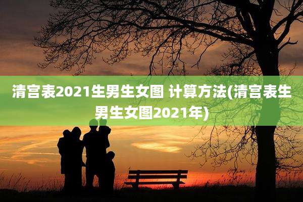 清宫表2021生男生女图 计算方法(清宫表生男生女图2021年)