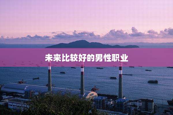 未来比较好的男性职业