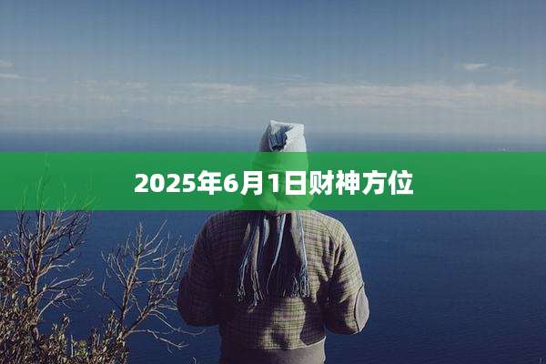 2025年6月1日财神方位