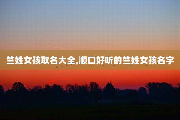 竺姓女孩取名大全,顺口好听的竺姓女孩名字