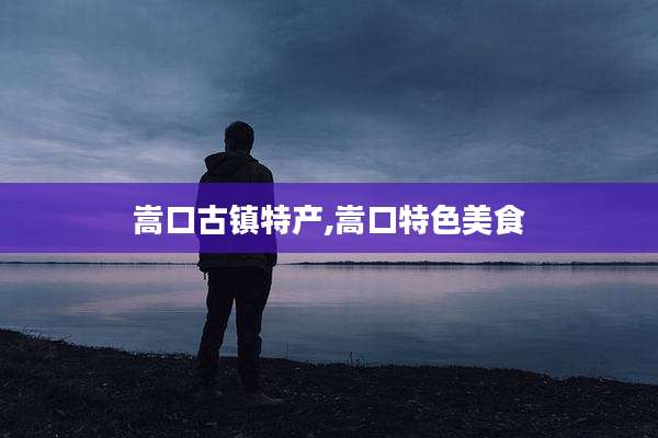 嵩口古镇特产,嵩口特色美食