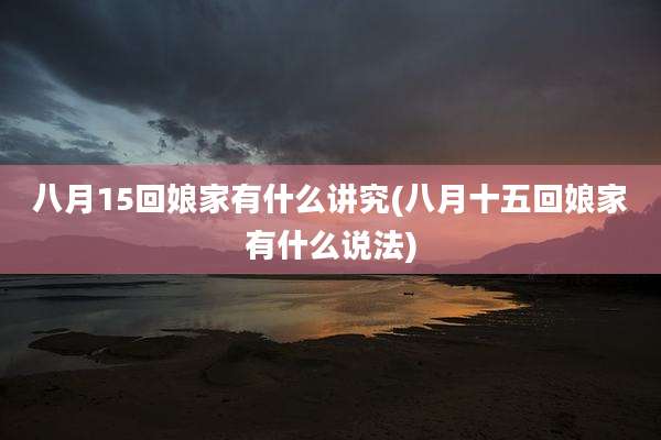 八月15回娘家有什么讲究(八月十五回娘家有什么说法)